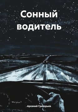 Книга "Сонный водитель" – Арсений Григорьев, 2024
