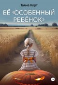 Её «особенный ребёнок» (Таяна Курт, 2024)