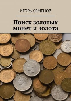 Книга "Поиск золотых монет и золота" – Игорь Семенов