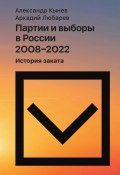 Партии и выборы в России 2008–2022. История заката (Аркадий Любарев, Александр Кынев, 2024)
