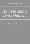 Начало лета. Благодать… Стихи. 2024 год, май – июнь (Полуэктов Роман)