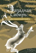 Книга "Западная Сибирь: мифы сказочной тайги" (Народное творчество (Фольклор) , 2024)