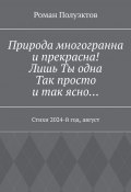 Природа многогранна и прекрасна! Лишь ты одна, так просто и так ясно… Стихи 2024-й год, август (Полуэктов Роман)