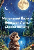 Маленький Ёжик и большая Луна. Сказка на ночь (Макс Лютер, 2024)