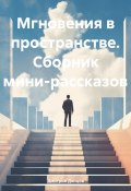 Мгновения в пространстве. Сборник мини-рассказов (Дмитрий Донцов, 2024)