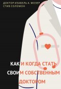 Книга "Как и когда стать своим собственным доктором" (Изабель А. Мозер, Стив Соломон, 2025)