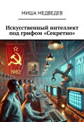 Искусственный интеллект под грифом «Секретно» (Миша Медведев)