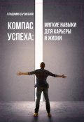 Компас успеха: мягкие навыки для карьеры и жизни (Владмир Дусикенов, Владимир Дусикенов, 2025)