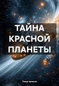 ТАЙНА КРАСНОЙ ПЛАНЕТЫ (Тимур Арканов, 2025)