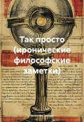Так просто (иронические философские заметки) (Вячеслав Гришко, 2025)