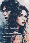 Давай излечим наше одиночество… (Дарья Яковлева, 2025)