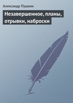 Книга "Незавершенное, планы, отрывки, наброски" – Александр Пушкин