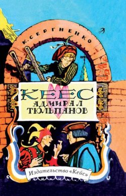 Книга "Кеес Адмирал Тюльпанов. Опасные и забавные приключения юного лейденца, а также его друзей, рассказанные им самим без хвастовства и утайки" – Константин Сергиенко, 1975