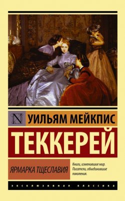 Книга "Ярмарка тщеславия" {Эксклюзивная классика (АСТ)} – Уильям Теккерей, 1848