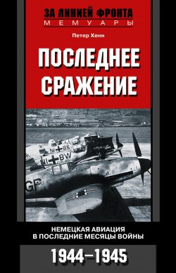 Книга "Последнее сражение. Немецкая авиация в последние месяцы войны. 1944-1945" – Петер Хенн