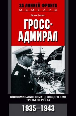 Книга "Гросс-адмирал. Воспоминания командующего ВМФ Третьего рейха. 1935-1943" – Эрих Редер