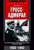 Гросс-адмирал. Воспоминания командующего ВМФ Третьего рейха. 1935-1943 (Эрих Редер)