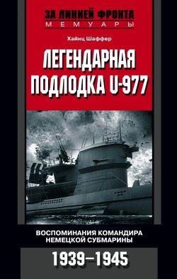 Книга "Легендарная подлодка U-977. Воспоминания командира немецкой субмарины. 1939–1945" – Хайнц Шаффер