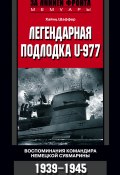 Легендарная подлодка U-977. Воспоминания командира немецкой субмарины. 1939–1945 (Хайнц Шаффер)