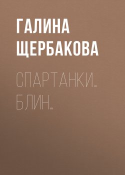 Книга "Спартанки… блин…" – Галина Щербакова