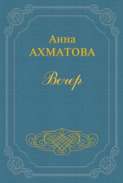 Книга "Вечер" {Сборник стихов} – Анна Ахматова, 1912
