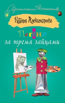 Книга "Погоня за тремя зайцами" {Три подруги в поисках денег и счастья} – Наталья Александрова, 2005