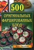 500 оригинальных фаршированных блюд (Юлия Владимировна Маскаева, Юлия Маскаева)