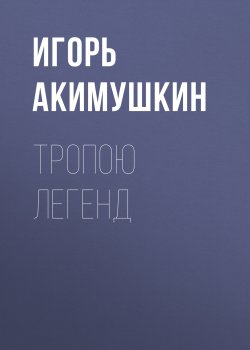 Книга "Тропою легенд" – Игорь Акимушкин