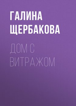 Книга "Дом с витражом" – Галина Щербакова