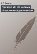 Книга "Григорий VII. Его жизнь и общественная деятельность" (Андрей Сергеевич Вязигин, Андрей Вязигин, 1891)