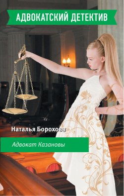 Книга "Адвокат Казановы" {Адвокатский детектив} – Наталья Борохова
