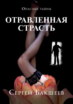 Книга "Отравленная страсть" {Опасные тайны} – Сергей Бакшеев, 2008