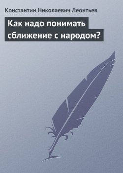 Книга "Как надо понимать сближение с народом?" – Константин Леонтьев, Константин Николаевич Леонтьев