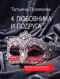 Книга "4 любовника и подруга" {Авантюрный детектив} – Татьяна Полякова, 2009