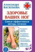 Книга "Здоровье ваших ног. Самые эффективные методы лечения" (Александра Васильева)
