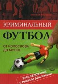 Книга "Криминальный футбол: от Колоскова до Мутко" (Алексей Матвеев)