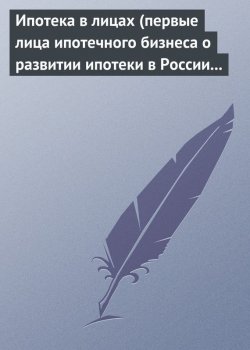 Книга "Ипотека в лицах (первые лица ипотечного бизнеса о развитии ипотеки в России 1996-2008)" – 