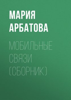 Книга "Мобильные связи (сборник)" – Мария Арбатова