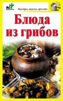 Книга "Блюда из грибов" {Быстро, вкусно, просто} – , 2011