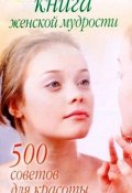Книга женской мудрости: 500 советов для красоты и здоровья (, 2008)