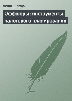 Книга "Оффшоры: инструменты налогового планирования" – Денис Шевчук