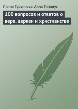 Книга "100 вопросов и ответов о вере, церкви и христианстве" – Лилия Гурьянова, Анна Гиппиус