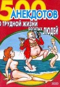 Книга "500 анекдотов о трудной жизни богатых людей" (Сборник)