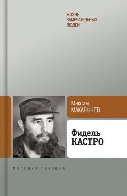 Книга "Фидель Кастро" {Жизнь замечательных людей} – Максим Макарычев