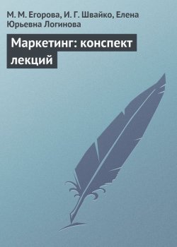Книга "Маркетинг: конспект лекций" – Елена Логинова, М. Егорова, И. Швайко