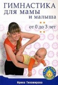 Гимнастика для мамы и малыша. От 0 до 3 лет (Ирина Тихомирова, 2009)