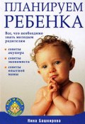 Планируем ребенка: все, что необходимо знать молодым родителям (Нина Башкирова)