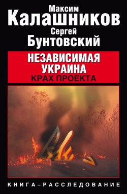 Книга "Независимая Украина. Крах проекта" – Максим Калашников, Сергей Бунтовский, 2009