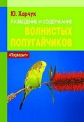 Разведение и содержание волнистых попугайчиков (Юрий Харчук, 2005)