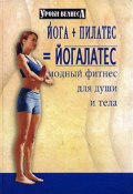 Йога + пилатес = йогалатес. Модный фитнес для души и тела (Синтия Вейдер, 2006)